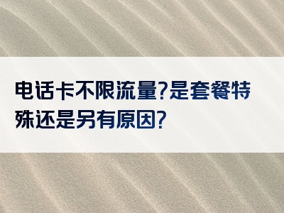 电话卡不限流量？是套餐特殊还是另有原因？