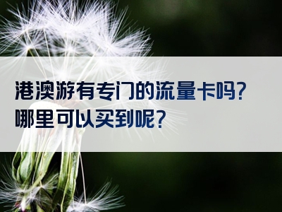 港澳游有专门的流量卡吗？哪里可以买到呢？