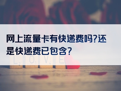 网上流量卡有快递费吗？还是快递费已包含？