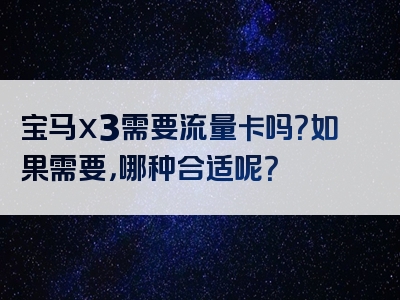 宝马x3需要流量卡吗？如果需要，哪种合适呢？