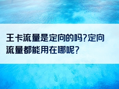 王卡流量是定向的吗？定向流量都能用在哪呢？