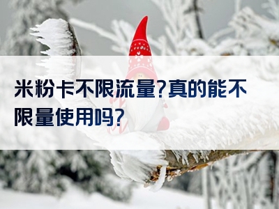 米粉卡不限流量？真的能不限量使用吗？