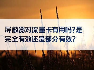 屏蔽器对流量卡有用吗？是完全有效还是部分有效？