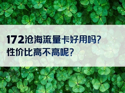 172沧海流量卡好用吗？性价比高不高呢？