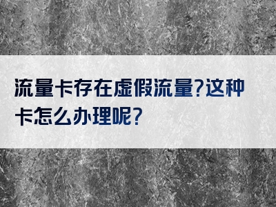 流量卡存在虚假流量？这种卡怎么办理呢？