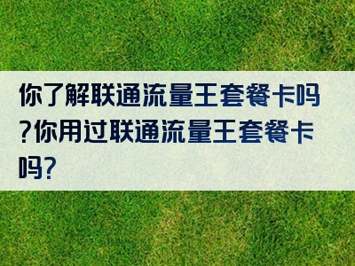 你了解联通流量王套餐卡吗？你用过联通流量王套餐卡吗？