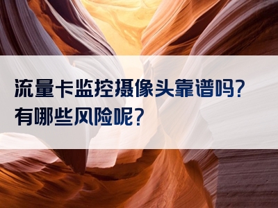 流量卡监控摄像头靠谱吗？有哪些风险呢？
