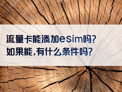 流量卡能添加esim吗？如果能，有什么条件吗？