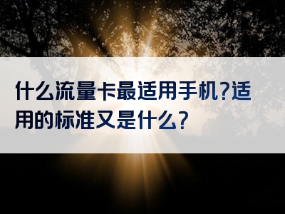 什么流量卡最适用手机？适用的标准又是什么？