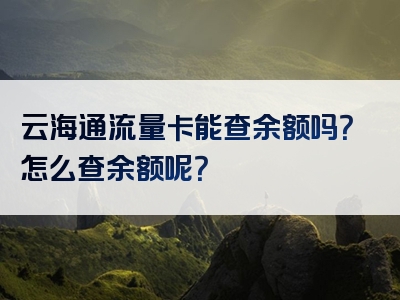云海通流量卡能查余额吗？怎么查余额呢？