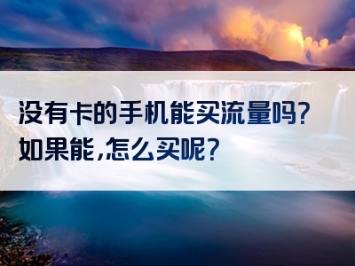 没有卡的手机能买流量吗？如果能，怎么买呢？
