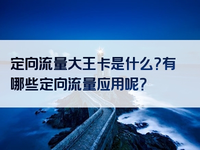 定向流量大王卡是什么？有哪些定向流量应用呢？
