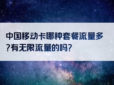 中国移动卡哪种套餐流量多？有无限流量的吗？