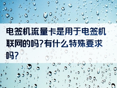 电签机流量卡是用于电签机联网的吗？有什么特殊要求吗？