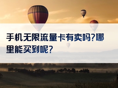 手机无限流量卡有卖吗？哪里能买到呢？