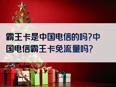 霸王卡是中国电信的吗？中国电信霸王卡免流量吗？