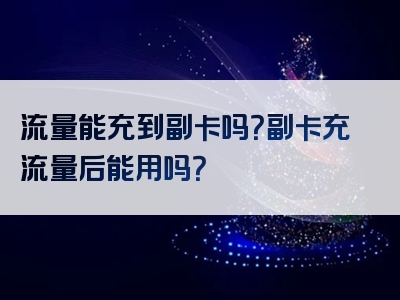 流量能充到副卡吗？副卡充流量后能用吗？