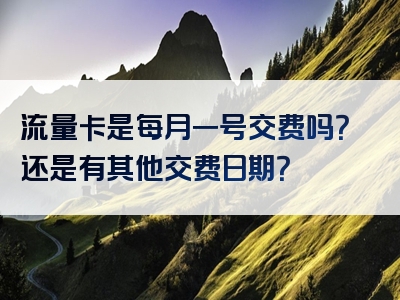 流量卡是每月一号交费吗？还是有其他交费日期？