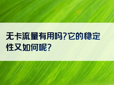 无卡流量有用吗？它的稳定性又如何呢？